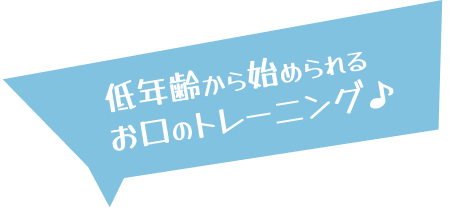 低年齢から始められるお口のトレーニング♪